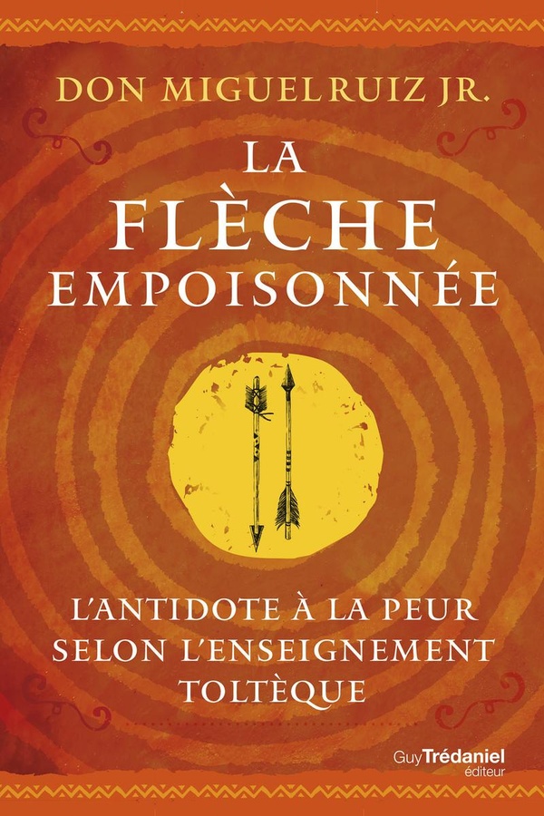 LA FLECHE EMPOISONNEE - L'ANTIDOTE A LA PEUR SELON L'ENSEIGNEMENT TOLTEQUE
