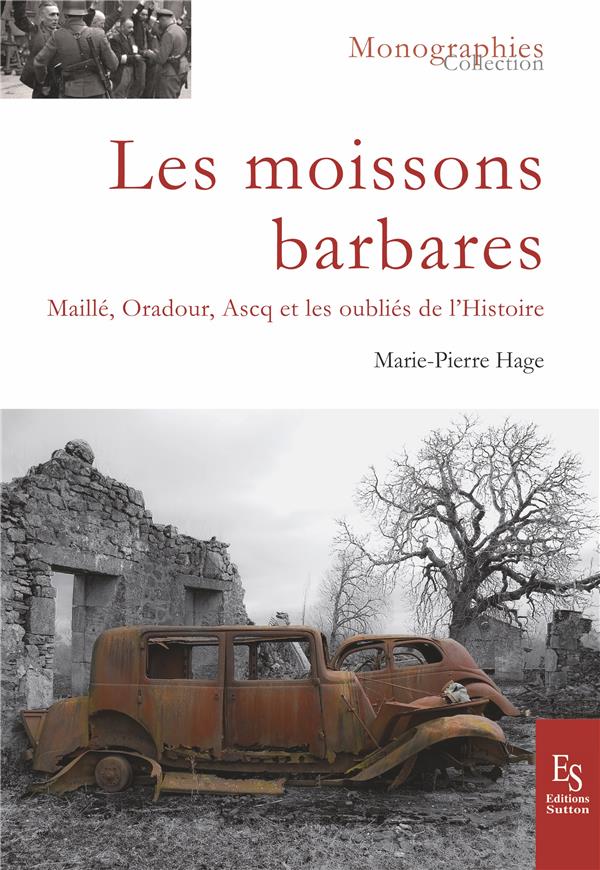 LES MOISSONS BARBARES - MAILLE, ORADOUR, ASCQ ET LES OUBLIES DE L'HISTOIRE