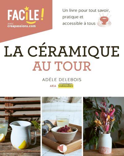LA CERAMIQUE AU TOUR - UN LIVRE POUR TOUT SAVOIR, PRATIQUE ET ACCESSIBLE A TOUS