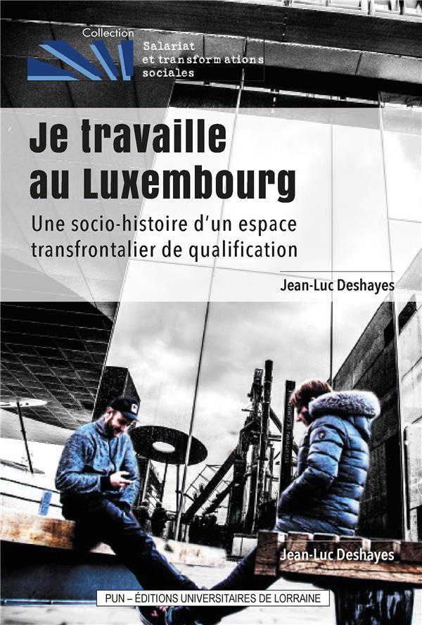 JE TRAVAILLE AU LUXEMBOURG. UNE SOCIO-HISTOIRE D'UN ESPACE TRANSFRONT ALIER DE QUALIFICATION