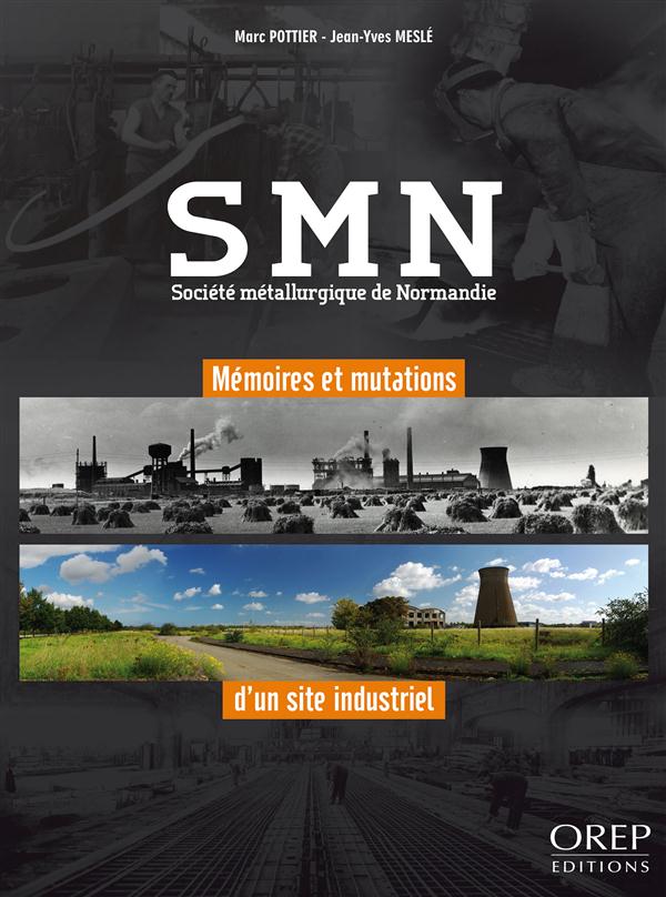 SMN - SOCIETE METALLURGIQUE DE NORMANDIE - MEMOIRES ET MUTATIONS D'UN SITE INDUSTRIEL