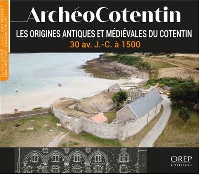 ARCHEOCOTENTIN - TOME 2 - LES ORIGINES ANTIQUES ET MEDIEVALES DU COTENTIN - 30 AV. J.-C. A 1500
