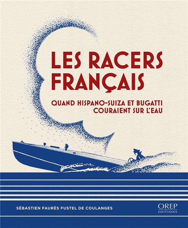 LES RACERS FRANCAIS - QUAND HISPANO-SUIZA ET BUGATTI COURAIENT SUR L EAU