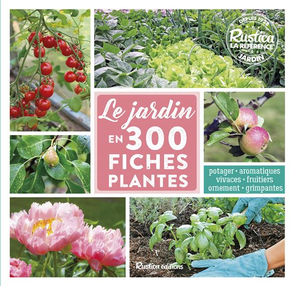 LE JARDIN EN 300 FICHES PLANTES. POTAGER - AROMATIQUES - VIVACES - FRUITIERS - ORNEMENT - GRIMPANTE