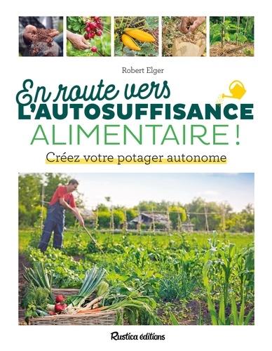 EN ROUTE VERS L'AUTOSUFFISANCE ALIMENTAIRE !. CREEZ VOTRE POTAGER AUTONOME
