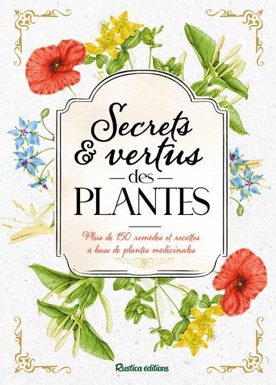 SECRETS ET VERTUS DES PLANTES PLUS DE 150 REMEDES ET RECETTES A BASE DE PLANTES MEDICINALES