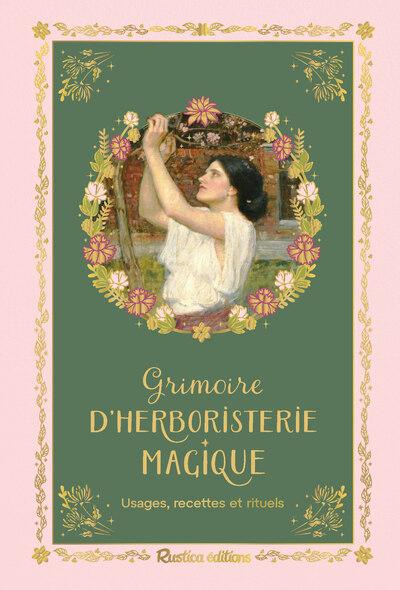 GRIMOIRE D'HERBORISTERIE MAGIQUE - RECETTES, RITUELS ET USAGES DES PLANTES