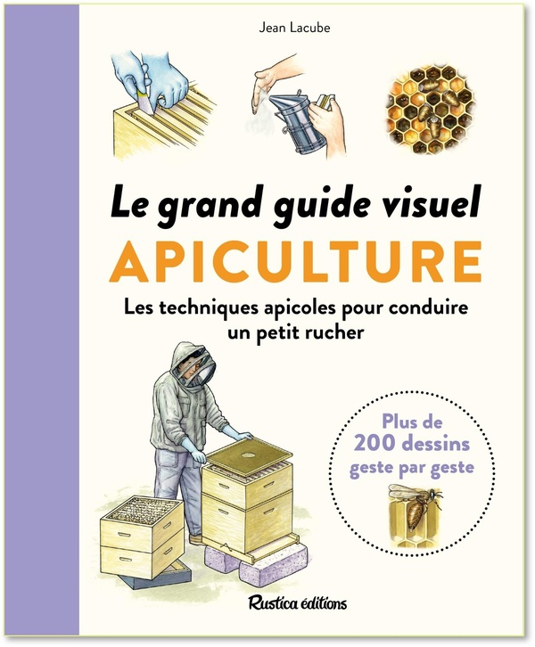 LE GRAND GUIDE VISUEL DE L'APICULTURE - LES TECHNIQUES APICOLES POUR CONDUIRE UN RUCHER