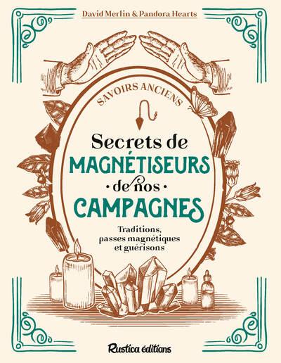 SECRETS DE MAGNETISEURS DE NOS CAMPAGNES - TRADITIONS, PASSES MAGNETIQUES ET GUERISONS