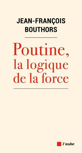 POUTINE, LA LOGIQUE DE LA FORCE