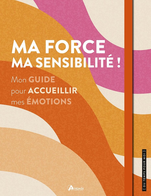 MA FORCE, MA SENSIBILITE ! - MON GUIDE POUR ACCUEILLIR MES EMOTIONS
