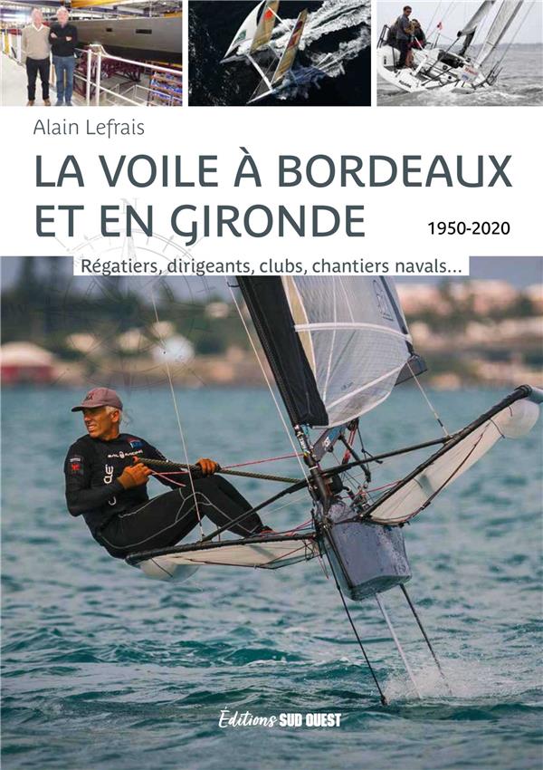LA VOILE A BORDEAUX ET EN GIRONDE. REGATIERS, DIRIGEANTS, CLUBS, CHANTIERS NAVALS