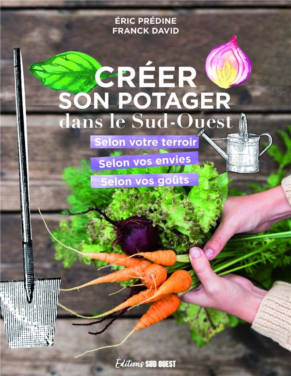 CREER SON POTAGER DANS LE SUD-OUEST. SELON SON TERROIR, SELON SES ENVIES, SELON SES GOUTS