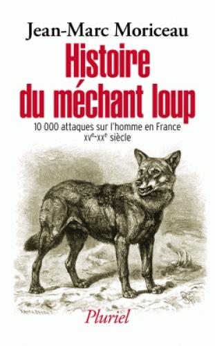 HISTOIRE DU MECHANT LOUP - 10 000 ATTAQUES SUR L'HOMME EN FRANCE (XVE-XXIE SIECLE)