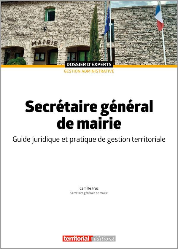 SECRETAIRE GENERAL DE MAIRIE - GUIDE JURIDIQUE ET PRATIQUE DE GESTION TERRITORIALE