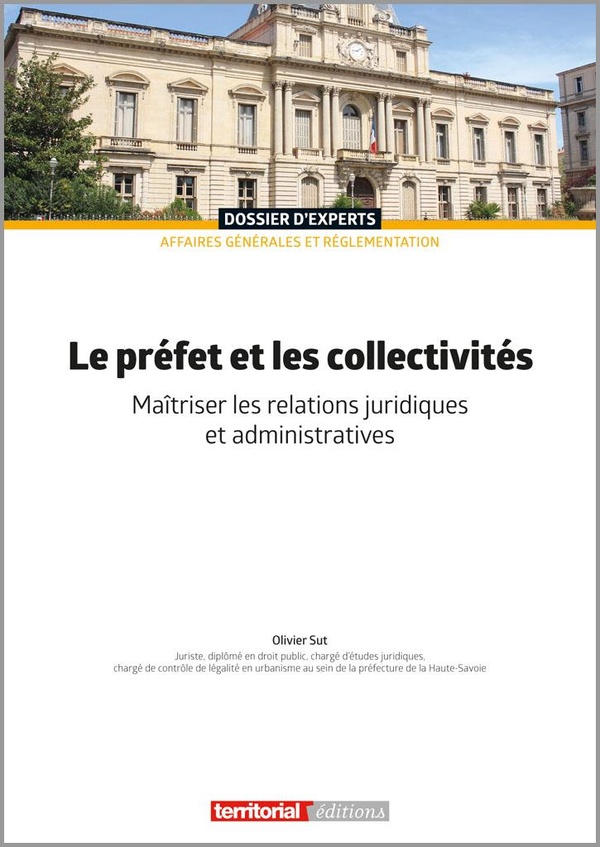 LE PREFET ET LES COLLECTIVITES - MAITRISER LES RELATIONS JURIDIQUES ET ADMINISTRATIVES
