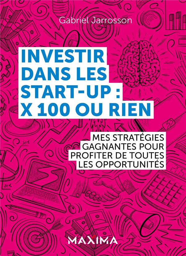 INVESTIR DANS LES START-UP : X100 OU RIEN - MES STRATEGIES GAGNANTES POUR PROFITER DE CHAQUE OPPORTU