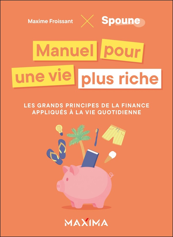 MANUEL POUR UNE VIE PLUS RICHE - LES GRANDS PRINCIPES DE LA FINANCE APPLIQUES A LA VIE QUOTIDIENNE