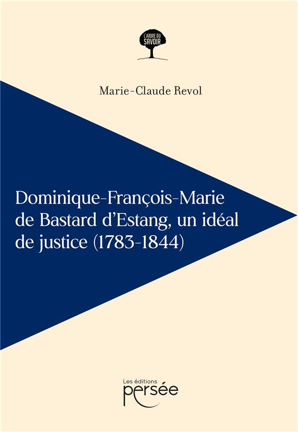 DOMINIQUE-FRANCOIS-MARIE DE BASTARD D'ESTANG - UN IDEAL DE JUSTICE (1783-1844)