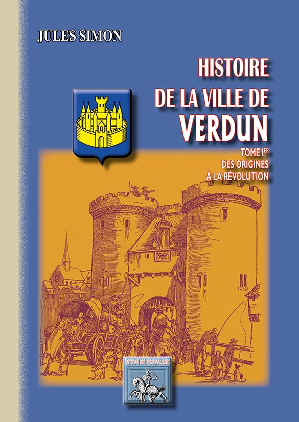 HISTOIRE DE LA VILLE DE VERDUN - T01 - HISTOIRE DE LA VILLE DE VERDUN - TOME IER - DES ORIGINES A LA