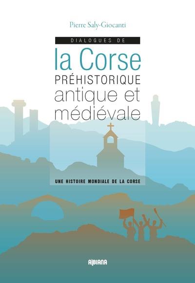 DIALOGUES DE LA CORSE PREHISTORIQUE ANTIQUE ET MEDIEVALE - UNE HISTOIRE MONDIALE DE LA CORSE