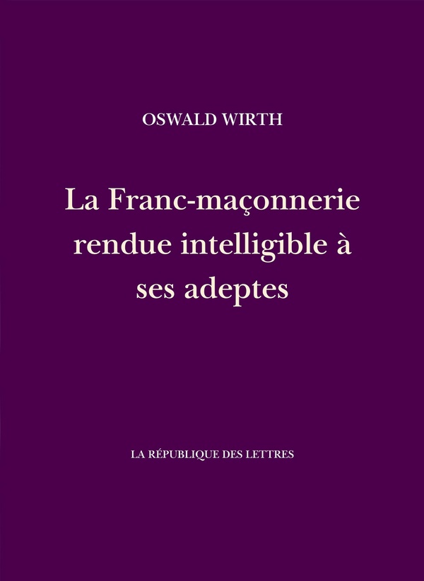 LA FRANC-MACONNERIE RENDUE INTELLIGIBLE A SES ADEPTES