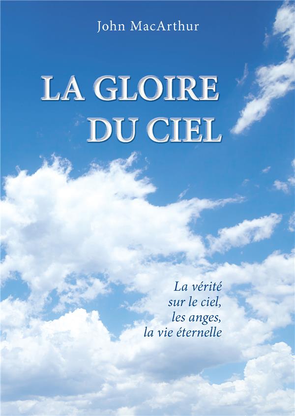 LA GLOIRE DU CIEL : LA VERITE SUR LE CIEL, LES ANGES, LA VIE ETERNELLE