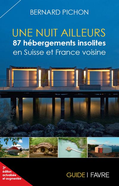 UNE NUIT AILLEURS / 87 HEBERGEMENTS INSOLITES EN SUISSE ET FRANCE VOISINE