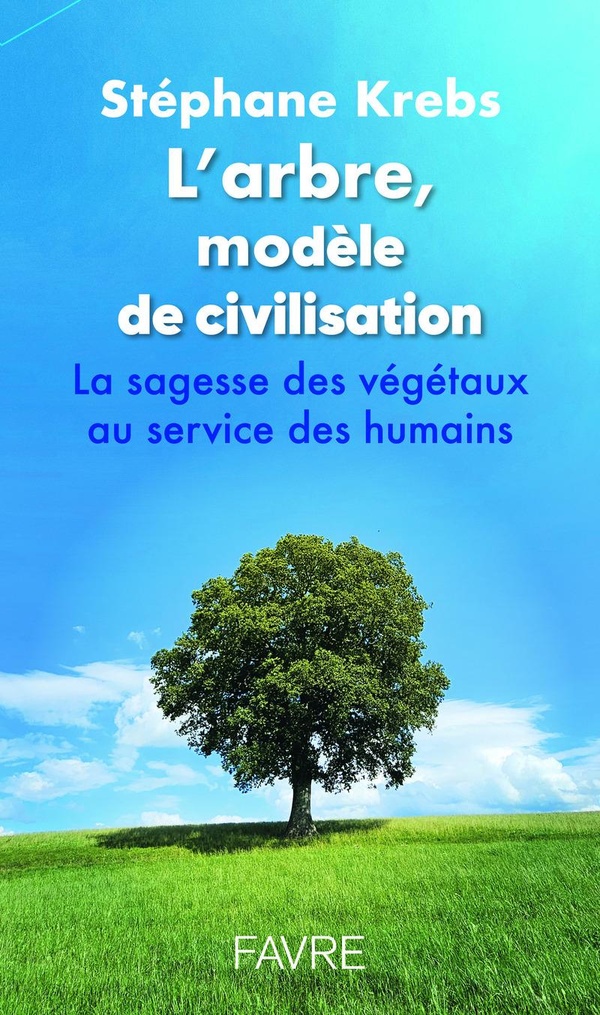 L'ARBRE, MODELE DE CIVILISATION - LA SAGESSE DES VEGETAUX AU SERVICE DES HUMAINS