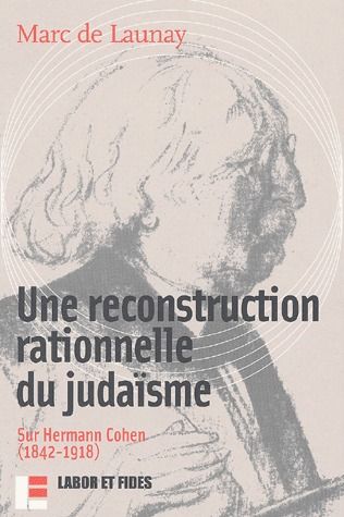 UNE RECONSTRUCTION RATIONNELLE DU JUDAISME - SUR HERMANN COHEN (1842-1918)