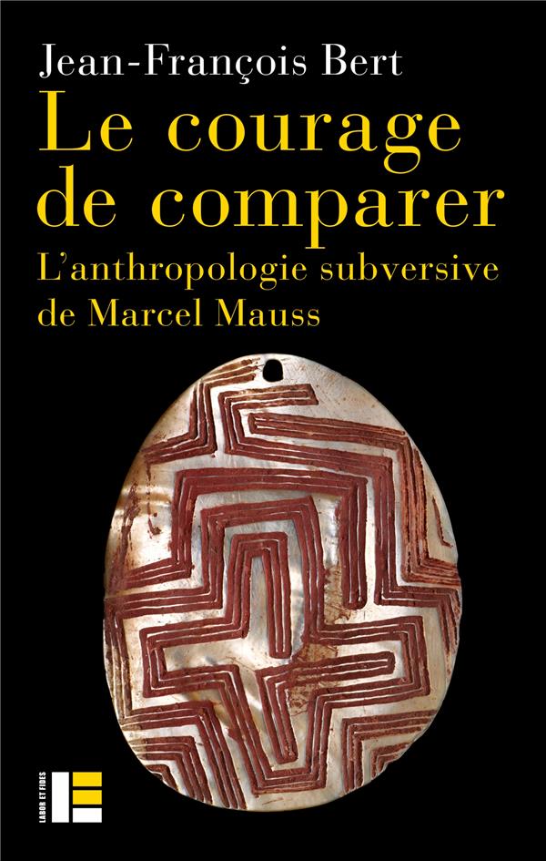 LE COURAGE DE COMPARER - L'ANTHROPOLOGIE SUBVERSIVE DE MARCEL MAUSS