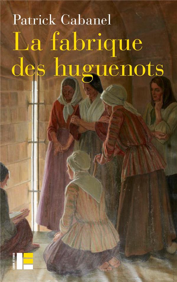 LA FABRIQUE DES HUGUENOTS - UNE MINORITE ENTRE HISTOIRE  ET MEMOIRE (XVIIIE-XXIE SIECLE)