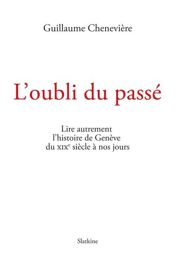 L'OUBLI DU PASSE - LIRE AUTREMENT L'HISTOIRE DE GENEVE DU XIXE SIECLE A NOS JOURS