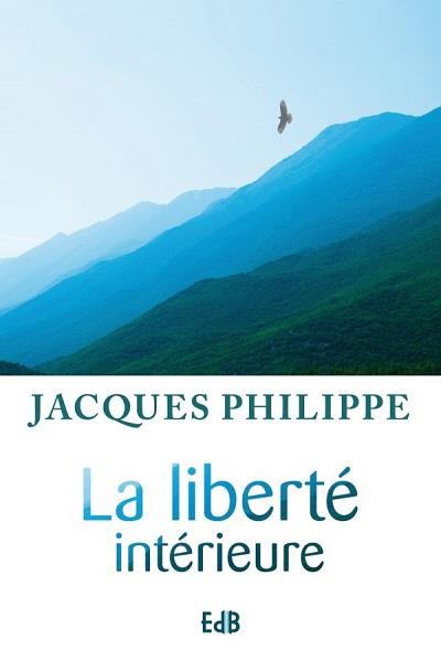 LA LIBERTE INTERIEURE - LA FORCE DE LA FOI, DE L'ESPERANCE ET DE L'AMOUR