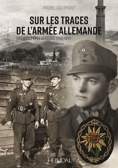 SUR LES TRACES DE L ARMEE ALLEMANDE - GRENOBLE ET LE VERCORS 1940-1944