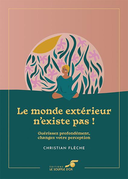 LE MONDE EXTERIEUR N'EXISTE PAS !  EDITION COLLECTOR - GUERISSEZ PROFONDEMENT, CHANGEZ VOTRE PERCEP