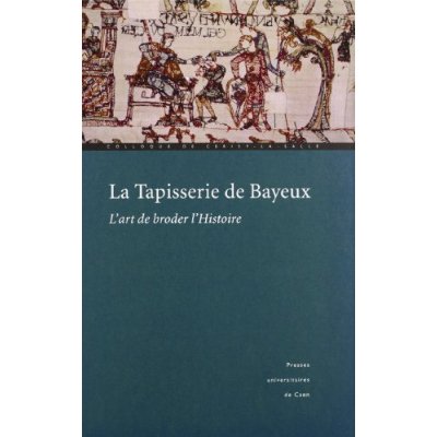 LA TAPISSERIE DE BAYEUX - L'ART DE BRODER L'HISTOIRE