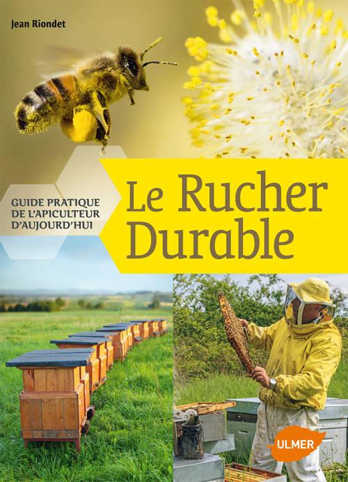 LE RUCHER DURABLE - GUIDE PRATIQUE DE L'APICULTEUR D'AUJOURD'HUI