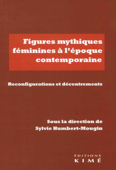 FIGURES MYTHIQUES FEMININES A L'EPOQUE CONTEMPORAINE - REINVESTISSEMENTS, RECONFIGURATIONS, DECENTRE