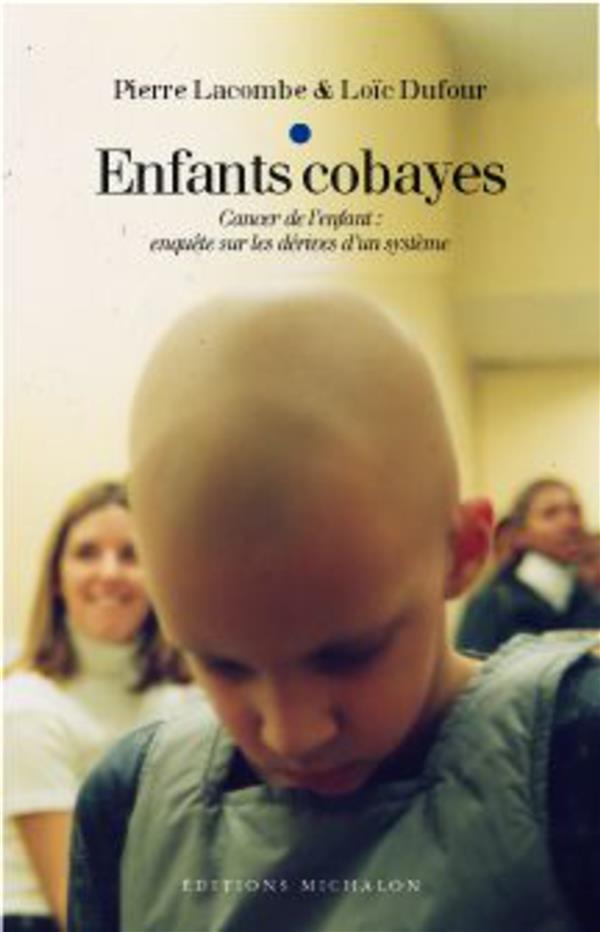 ENFANTS COBAYES: CANCER DE L'ENFANT : ENQUETE SUR LES DERIVES D'UN SYSTEME