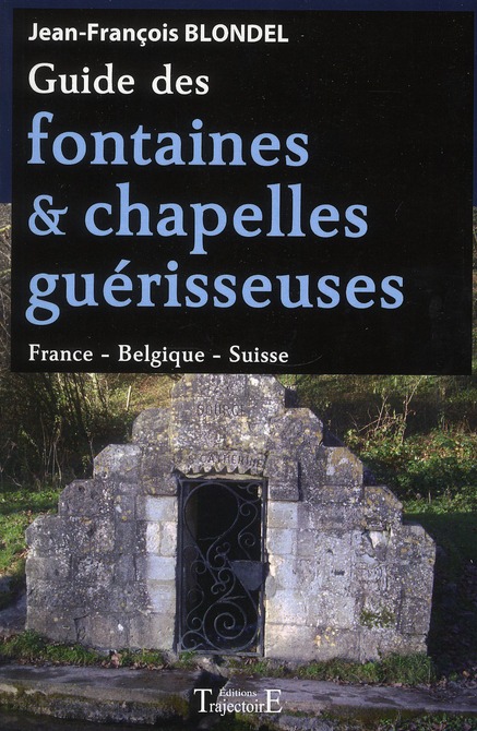 GUIDE DES FONTAINES & CHAPELLES GUERISSEUSES - FRANCE - BELGIQUE - SUISSE