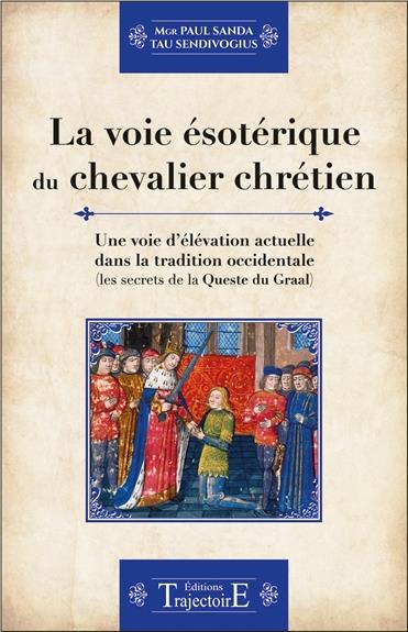 LA VOIE ESOTERIQUE DU CHEVALIER CHRETIEN - UNE VOIE D'ELEVATION ACTUELLE DANS LA TRADITION OCCIDENTA