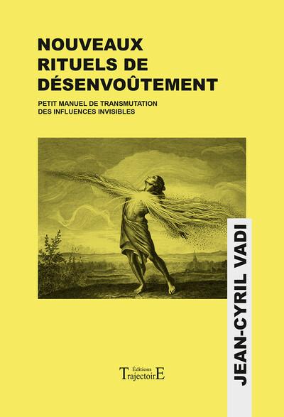 NOUVEAUX RITUELS DE DESENVOUTEMENT - PETIT MANUEL DE TRANSMUTATION DES INFLUENCES INVISIBLES