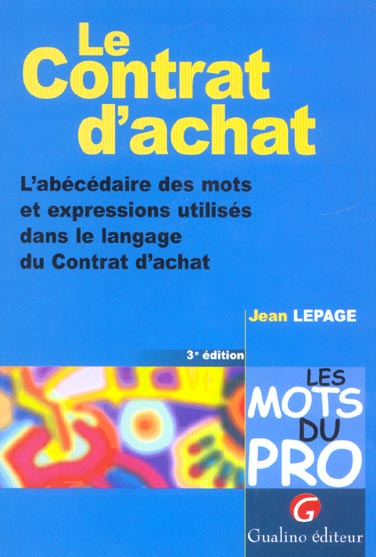 LE CONTRAT D'ACHAT - 3EME EDITION - L'ABECEDAIRE DES MOTS ET EXPRESSIONS UTILISES DANS LE LANGAGE DU