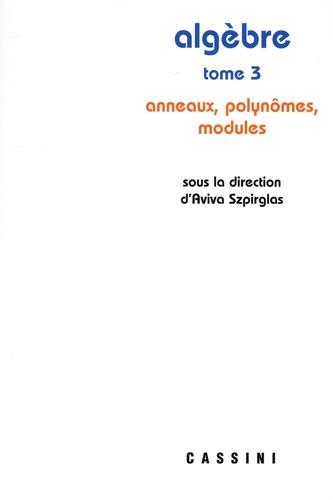 ALGEBRE, TOME 3 - ANNEAUX, POLYNOMES, MODULES