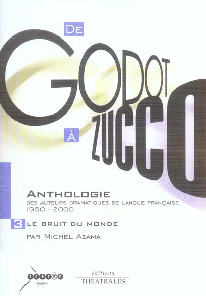 DE GODOT A ZUCCO ANTHOLOGIE DES AUTEURS DRAMATIQUES DE LANGUE FRANCAISE, 1950-2000 - DE GODOT A ZUCC