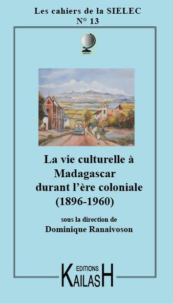 LES CAHIERS DE LA SIELEC N 13 - LA VIE CULTURELLE A MADAGASCAR SOUS L'ERE COLONIALE