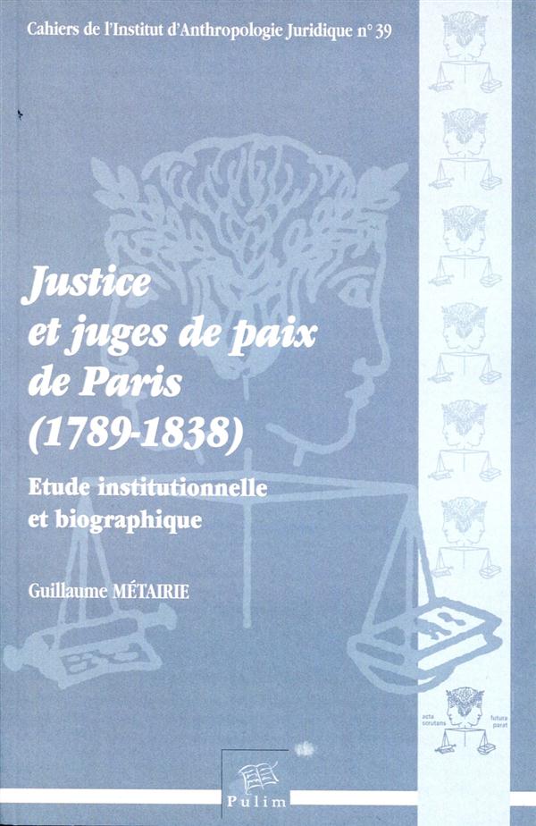 JUSTICE ET JUGES DE PAIX DE PARIS (1789-1838). ETUDE INSTITUTIONNELLE  ET BIOGRAPHIQUE
