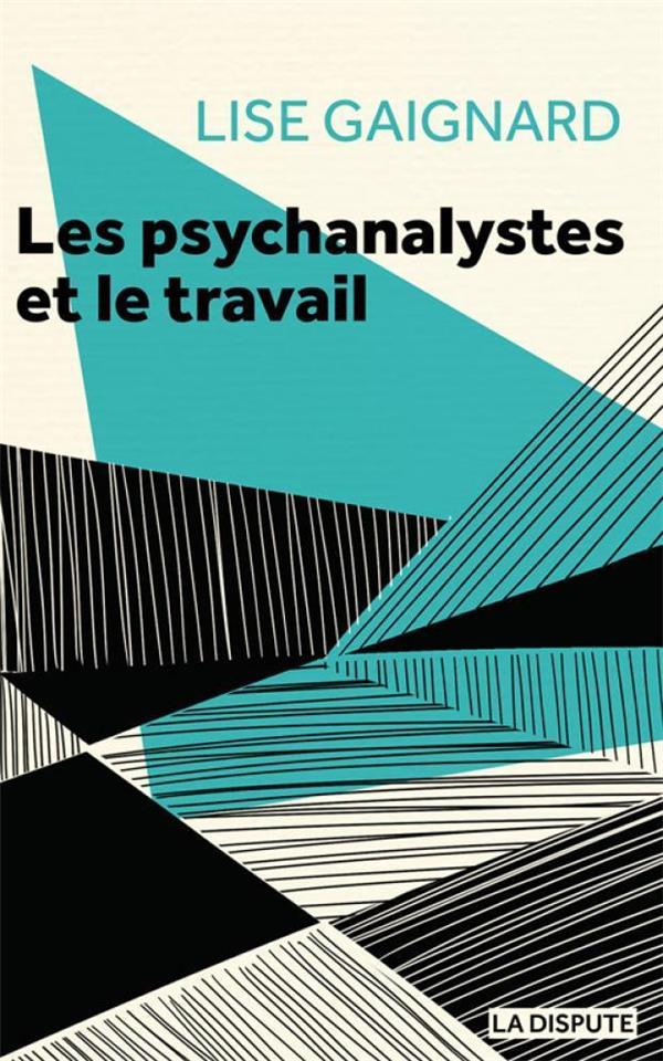 LES PSYCHANALYSTES ET LE TRAVAIL - LA CURE A L'EPREUVE DES RAPPORTS SOCIAUX