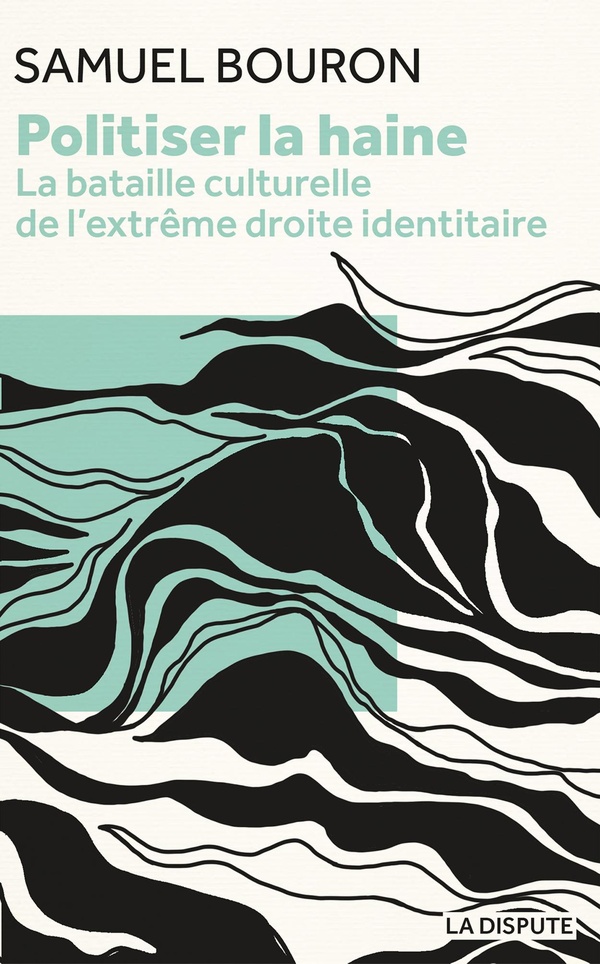 POLITISER LA HAINE - LA BATAILLE CULTURELLE DE L'EXTREME-DROITE IDENTITAIRE